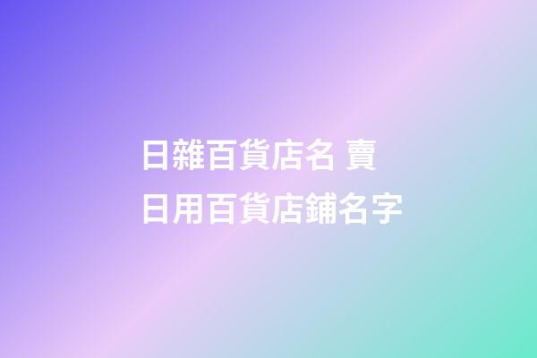 日雜百貨店名 賣日用百貨店鋪名字